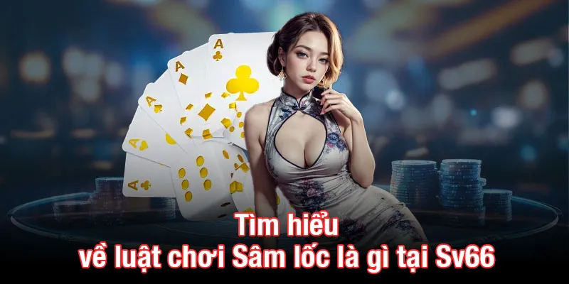 Tìm hiểu về luật chơi Sâm lốc là gì tại Sv66