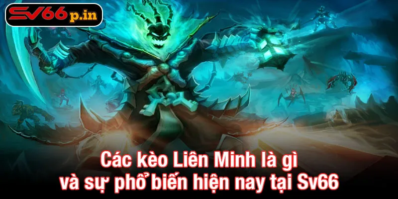 Các kèo Liên Minh là gì và sự phổ biến hiện nay tại Sv66