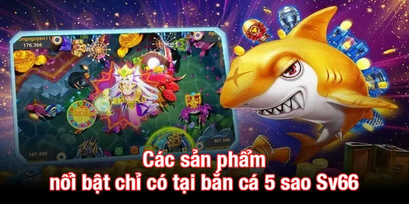 Các sản phẩm nổi bật chỉ có tại bắn cá 5 sao Sv66